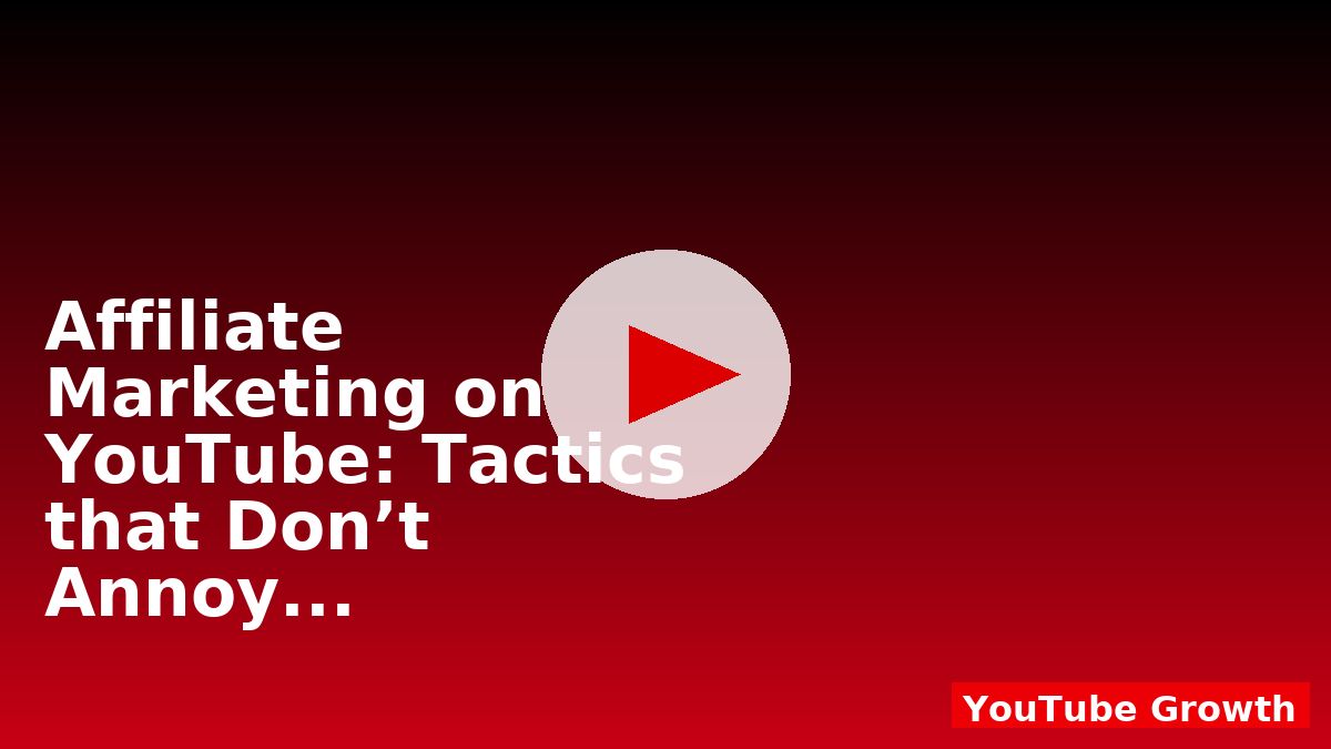 Affiliate Marketing on YouTube: Tactics that Don’t Annoy Viewers