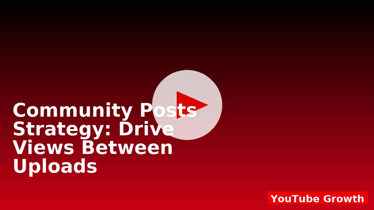 Community Posts Strategy: Drive Views Between Uploads