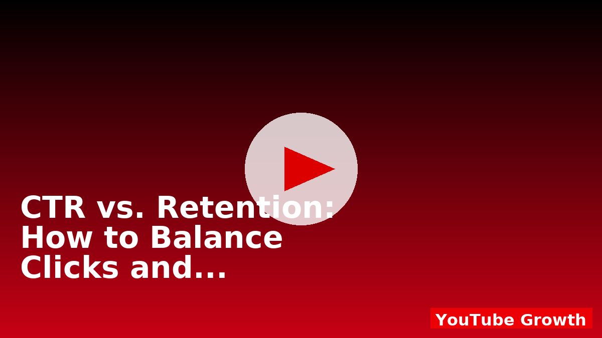 CTR vs. Retention: How to Balance Clicks and Watch Time