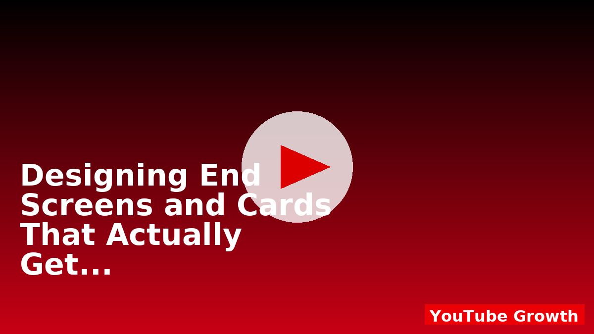 Designing End Screens and Cards That Actually Get Clicks