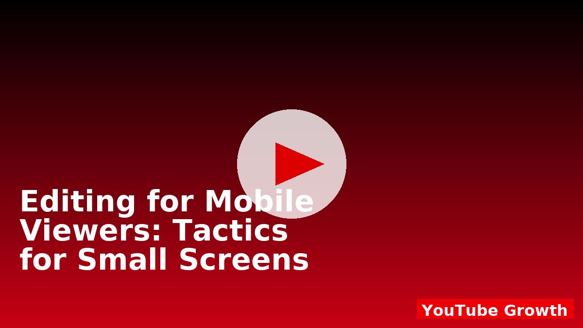 Editing for Mobile Viewers: Tactics for Small Screens