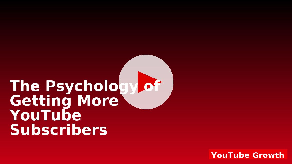 The Psychology of Getting More YouTube Subscribers