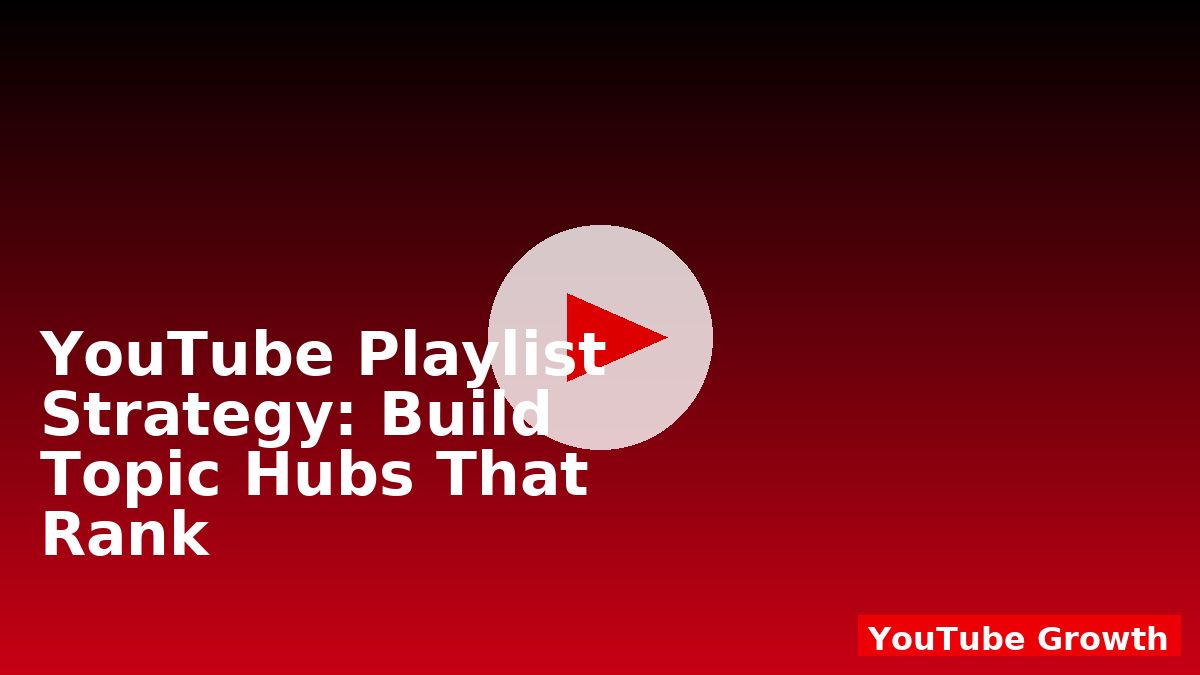YouTube Playlist Strategy: Build Topic Hubs That Rank