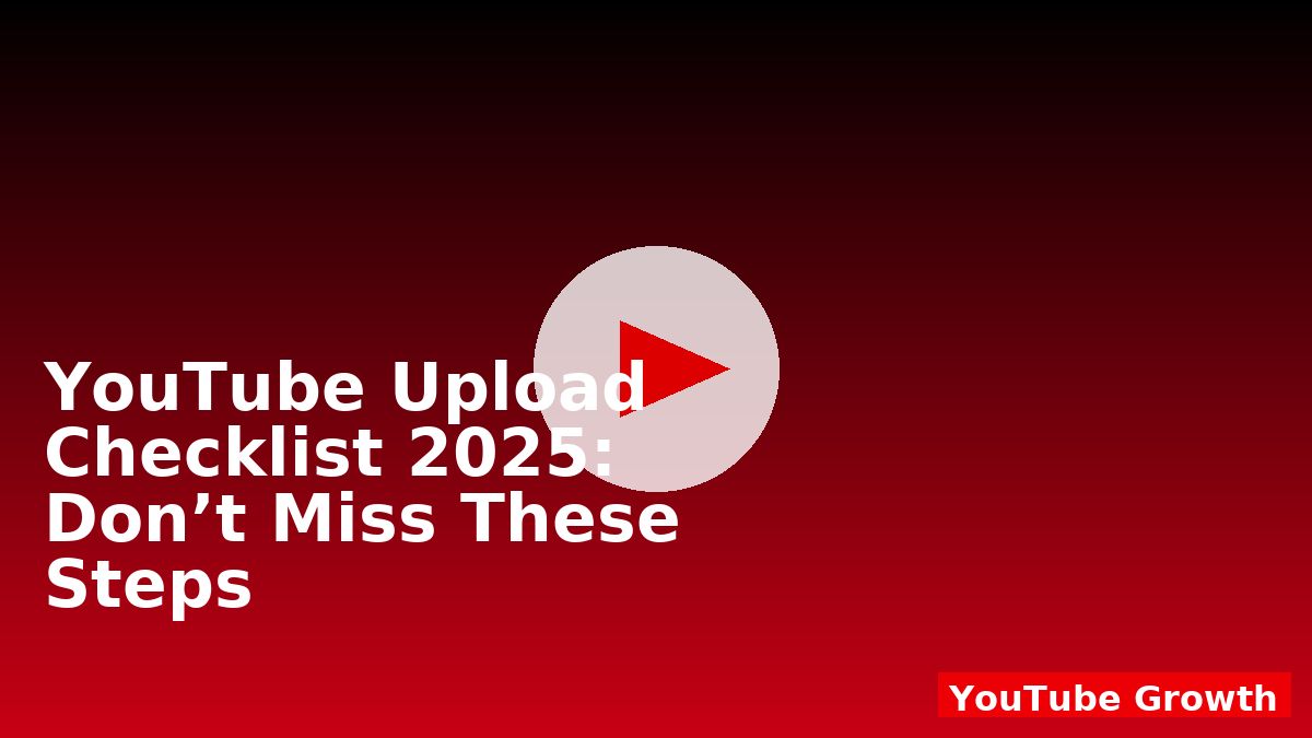 YouTube Upload Checklist 2025: Don’t Miss These Steps
